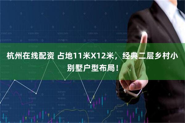 杭州在线配资 占地11米X12米，经典二层乡村小别墅户型布局！