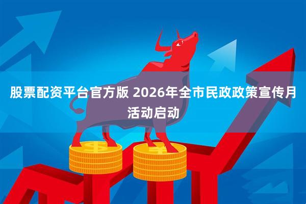 股票配资平台官方版 2026年全市民政政策宣传月活动启动
